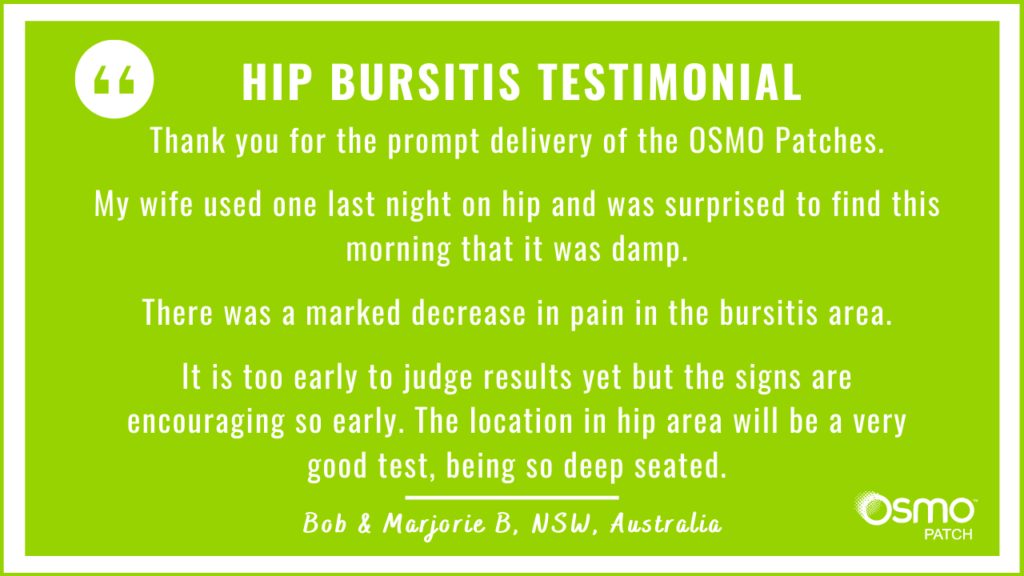 Testimonial: After use of the OSMO Patch there was a marked decrease in pain in the bursitis area of the hip.